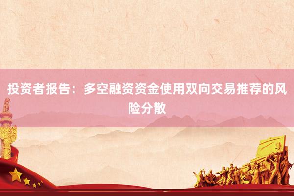 投资者报告：多空融资资金使用双向交易推荐的风险分散