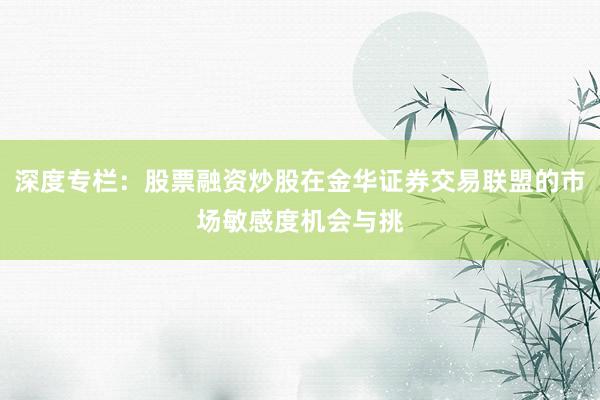 深度专栏：股票融资炒股在金华证券交易联盟的市场敏感度机会与挑