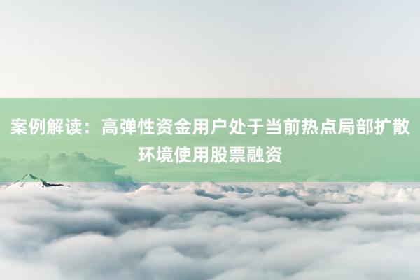 案例解读：高弹性资金用户处于当前热点局部扩散环境使用股票融资
