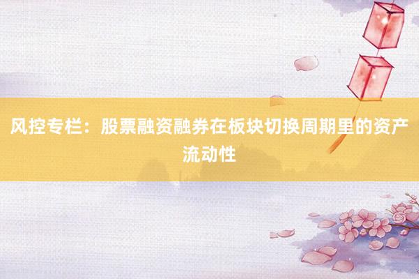 风控专栏：股票融资融券在板块切换周期里的资产流动性