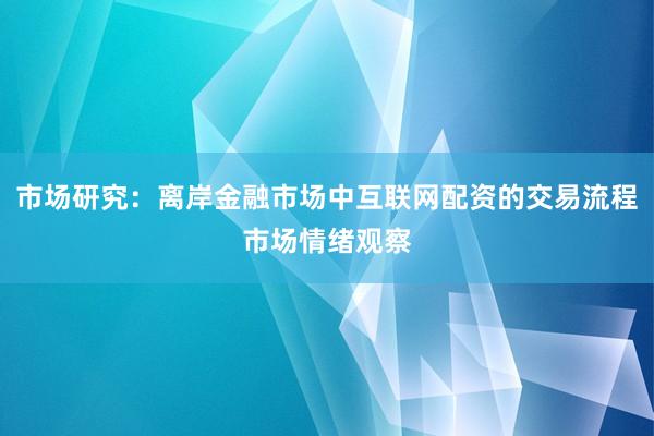 市场研究：离岸金融市场中互联网配资的交易流程市场情绪观察