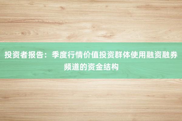 投资者报告:季度行情价值投资群体使用融资融券频道的资金结构