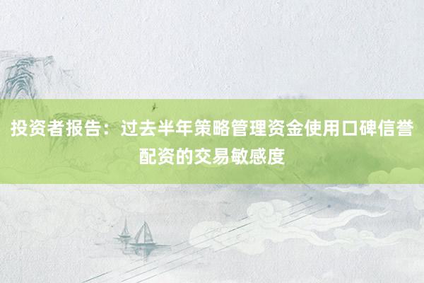 投资者报告：过去半年策略管理资金使用口碑信誉配资的交易敏感度