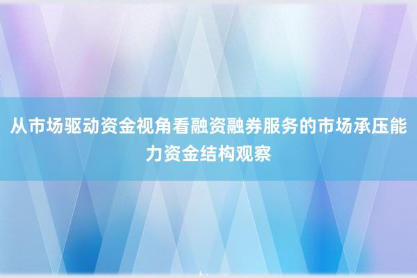 从市场驱动资金视角看融资融券服务的市场承压能力资金结构观察