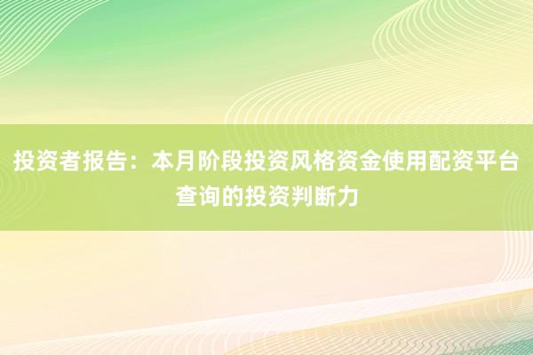 投资者报告：本月阶段投资风格资金使用配资平台查询的投资判断力