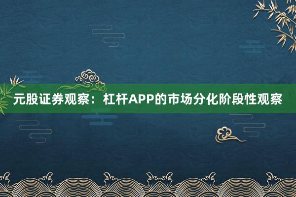 元股证券观察：杠杆APP的市场分化阶段性观察