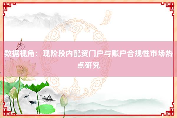 数据视角：现阶段内配资门户与账户合规性市场热点研究