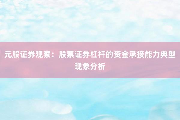 元股证券观察：股票证券杠杆的资金承接能力典型现象分析