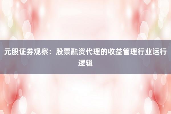 元股证券观察：股票融资代理的收益管理行业运行逻辑