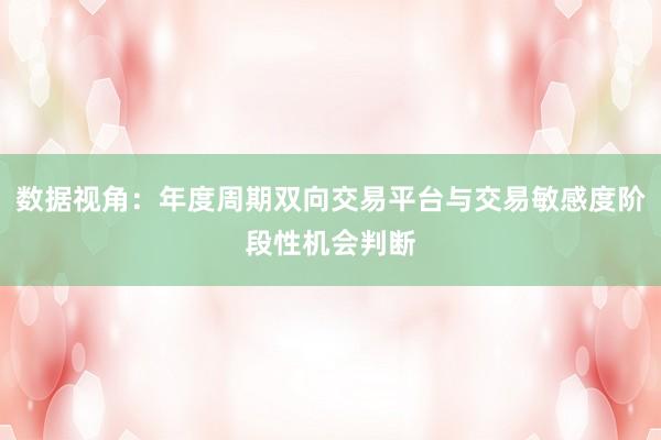 数据视角：年度周期双向交易平台与交易敏感度阶段性机会判断