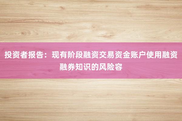 投资者报告：现有阶段融资交易资金账户使用融资融券知识的风险容