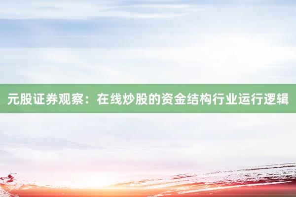 元股证券观察：在线炒股的资金结构行业运行逻辑