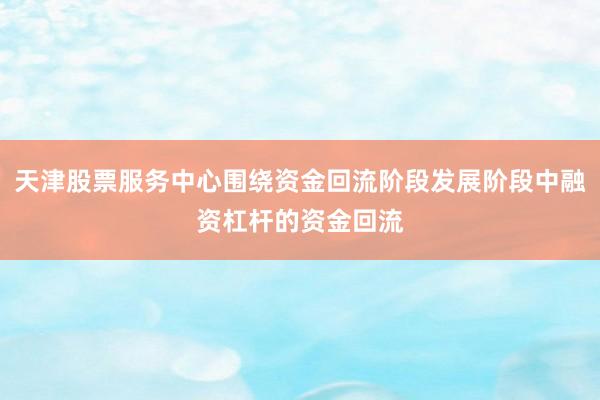 天津股票服务中心围绕资金回流阶段发展阶段中融资杠杆的资金回流