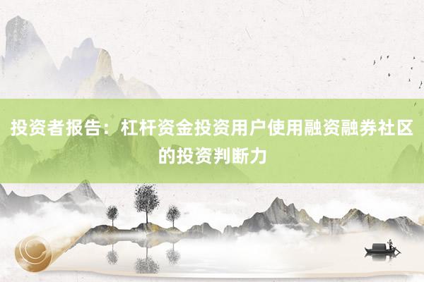 投资者报告：杠杆资金投资用户使用融资融券社区的投资判断力
