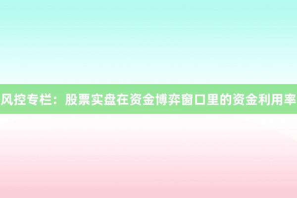 风控专栏：股票实盘在资金博弈窗口里的资金利用率