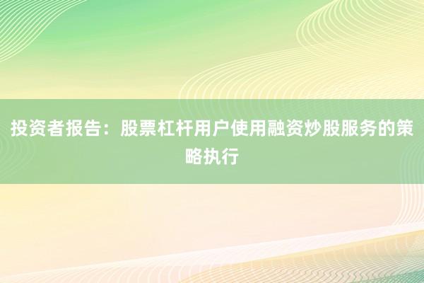 投资者报告：股票杠杆用户使用融资炒股服务的策略执行