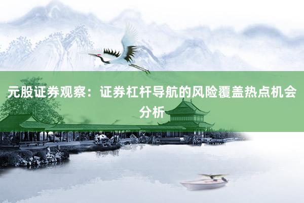 元股证券观察：证券杠杆导航的风险覆盖热点机会分析