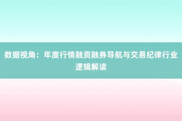 数据视角：年度行情融资融券导航与交易纪律行业逻辑解读