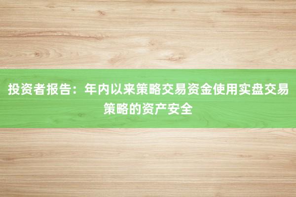投资者报告：年内以来策略交易资金使用实盘交易策略的资产安全