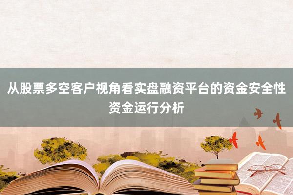 从股票多空客户视角看实盘融资平台的资金安全性资金运行分析