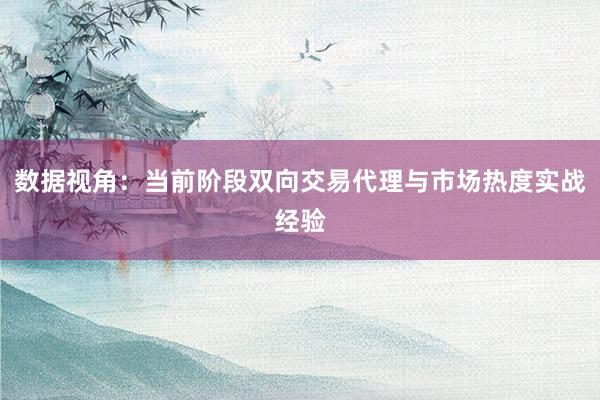 数据视角：当前阶段双向交易代理与市场热度实战经验