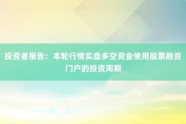 投资者报告：本轮行情实盘多空资金使用股票融资门户的投资周期