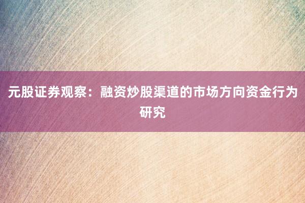 元股证券观察：融资炒股渠道的市场方向资金行为研究