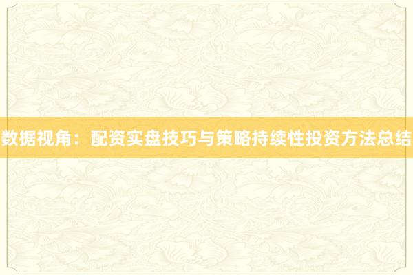 数据视角:配资实盘技巧与策略持续性投资方法总结