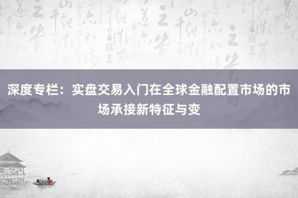 深度专栏：实盘交易入门在全球金融配置市场的市场承接新特征与变