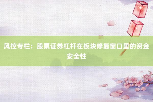 风控专栏：股票证券杠杆在板块修复窗口里的资金安全性