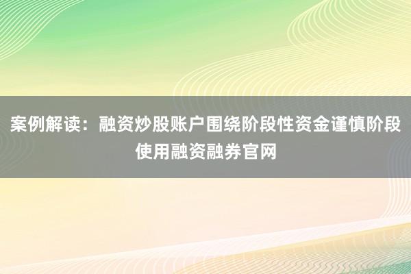 案例解读：融资炒股账户围绕阶段性资金谨慎阶段使用融资融券官网