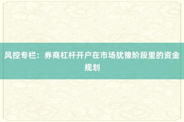 风控专栏：券商杠杆开户在市场犹豫阶段里的资金规划