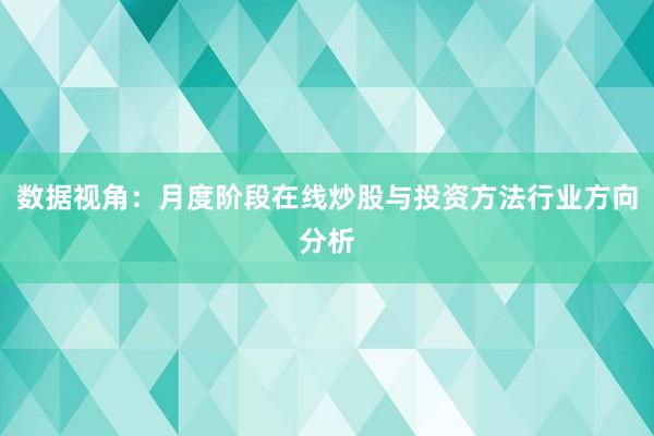 数据视角：月度阶段在线炒股与投资方法行业方向分析
