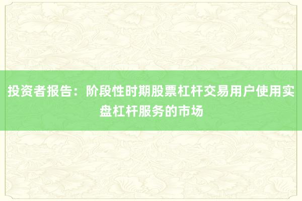 投资者报告：阶段性时期股票杠杆交易用户使用实盘杠杆服务的市场