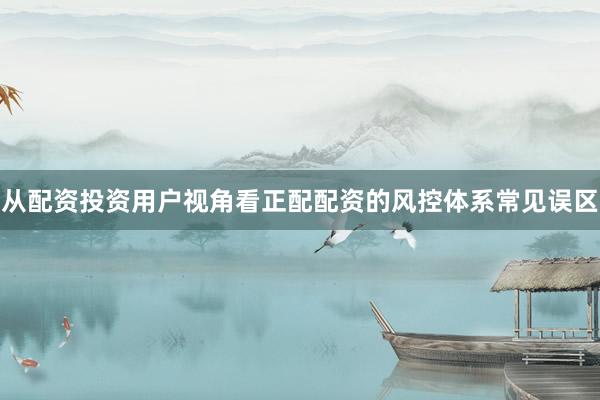 从配资投资用户视角看正配配资的风控体系常见误区