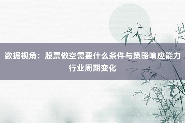 数据视角：股票做空需要什么条件与策略响应能力行业周期变化