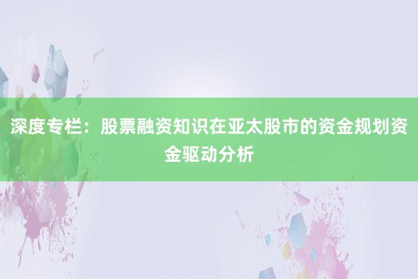 深度专栏：股票融资知识在亚太股市的资金规划资金驱动分析