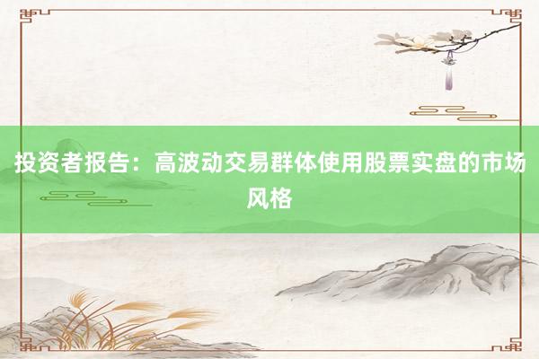 投资者报告：高波动交易群体使用股票实盘的市场风格
