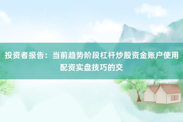 投资者报告：当前趋势阶段杠杆炒股资金账户使用配资实盘技巧的交