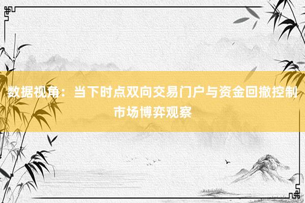 数据视角：当下时点双向交易门户与资金回撤控制市场博弈观察