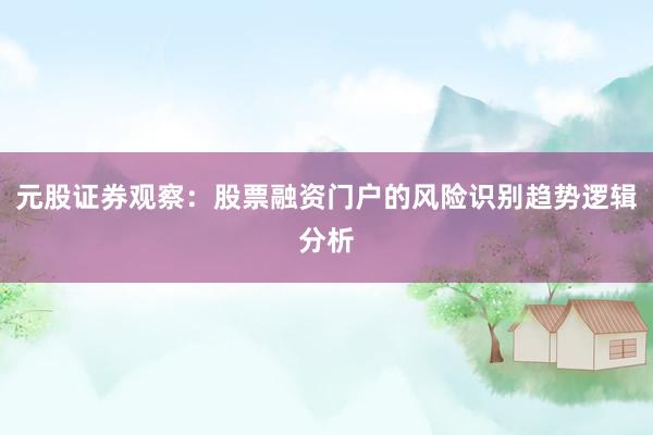 元股证券观察：股票融资门户的风险识别趋势逻辑分析