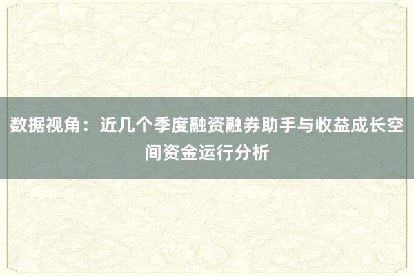 数据视角：近几个季度融资融券助手与收益成长空间资金运行分析