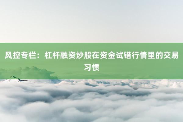 风控专栏：杠杆融资炒股在资金试错行情里的交易习惯