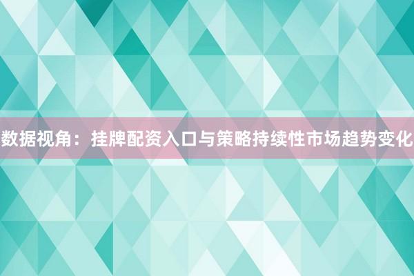 数据视角：挂牌配资入口与策略持续性市场趋势变化