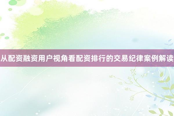 从配资融资用户视角看配资排行的交易纪律案例解读