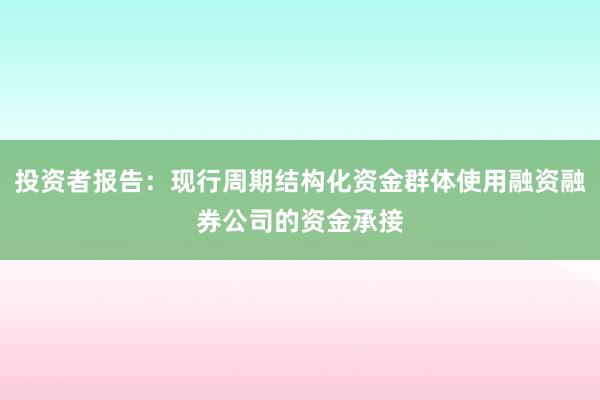 投资者报告：现行周期结构化资金群体使用融资融券公司的资金承接
