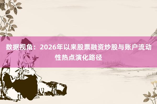 数据视角：2026年以来股票融资炒股与账户流动性热点演化路径