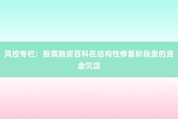 风控专栏：股票融资百科在结构性修复阶段里的资金沉淀