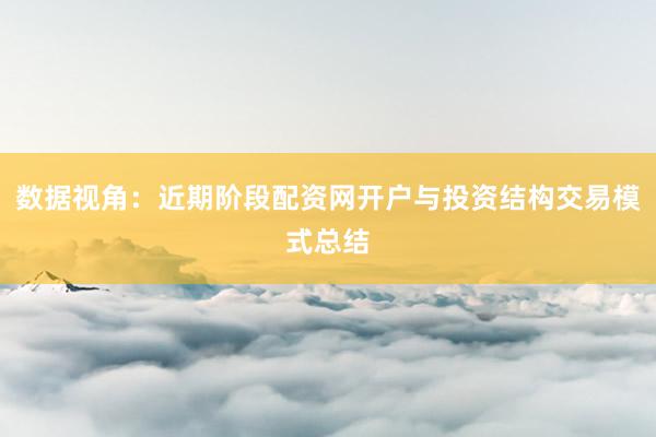 数据视角：近期阶段配资网开户与投资结构交易模式总结