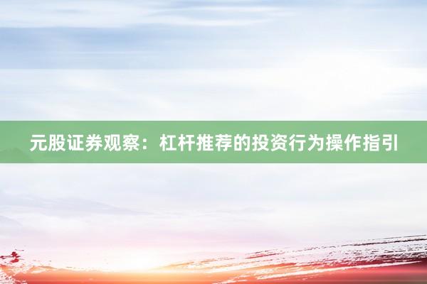 元股证券观察：杠杆推荐的投资行为操作指引